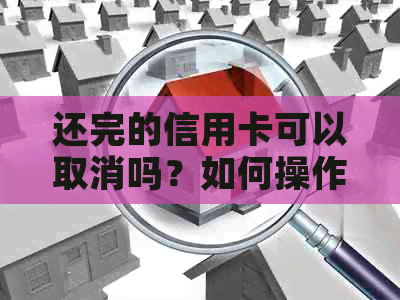还完的信用卡可以取消吗？如何操作？