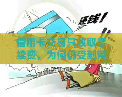 信用卡交易只收取手续费，为何仍受到用户青睐？详解相关问题及原因