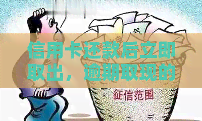 信用卡还款后立即取出，逾期取现的安全性问题分析及多久到账时间