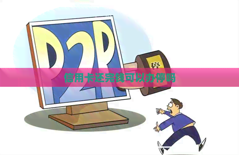 信用卡还完钱可以办停吗