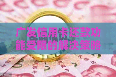 广发信用卡还款功能受限的解决策略：原因、应对方法及常见问题解答
