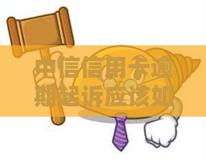 中信信用卡逾期起诉应该如何处理