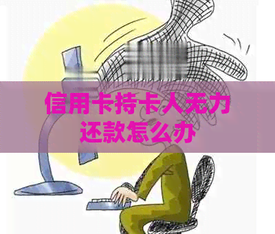信用卡持卡人无力还款怎么办