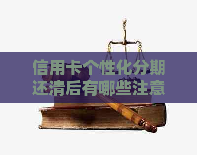 信用卡个性化分期还清后有哪些注意事项