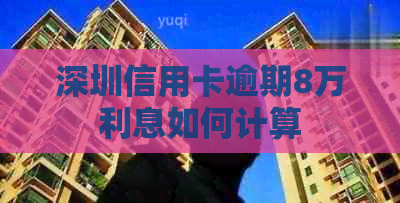深圳信用卡逾期8万利息如何计算