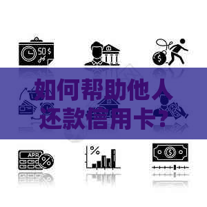 如何帮助他人还款信用卡？各种方法一应俱全！