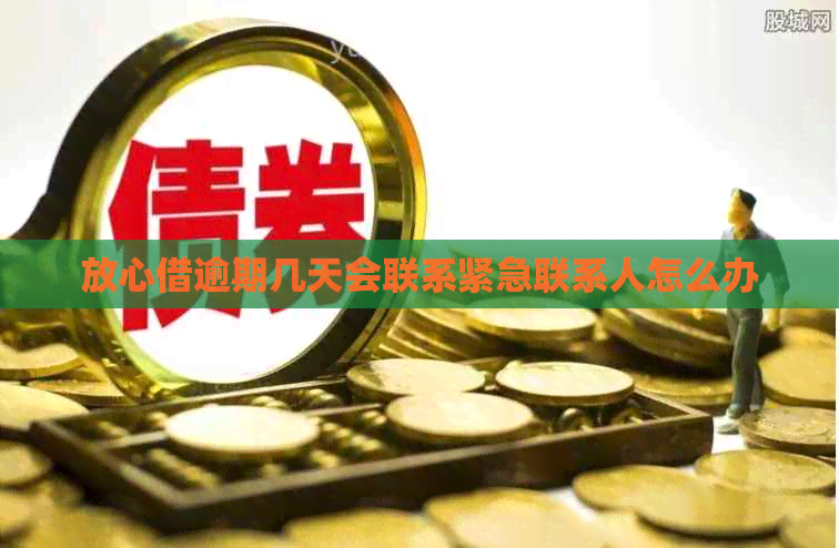 放心借逾期几天会联系紧急联系人怎么办