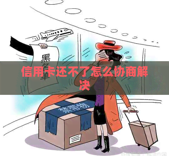 信用卡还不了怎么协商解决