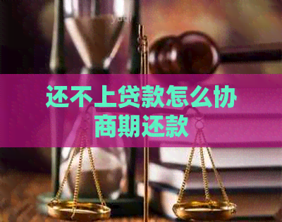 还不上贷款怎么协商期还款