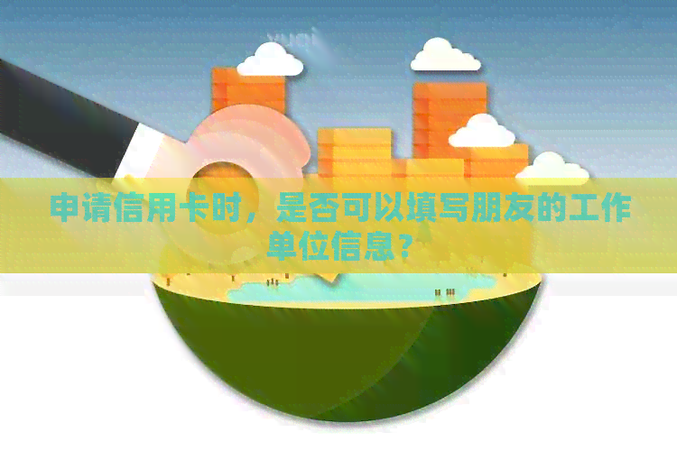 申请信用卡时，是否可以填写朋友的工作单位信息？