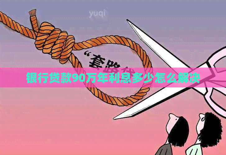 银行贷款90万年利息多少怎么解决