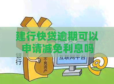 建行快贷逾期可以申请减免利息吗