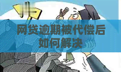 网贷逾期被代偿后如何解决