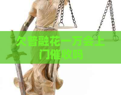 欠普融花一万会上门吗