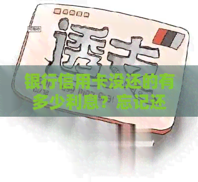 银行信用卡没还的有多少利息？忘记还款产生的利息可以消除吗？