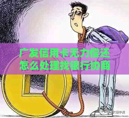 广发信用卡无力偿还怎么处理找银行协商