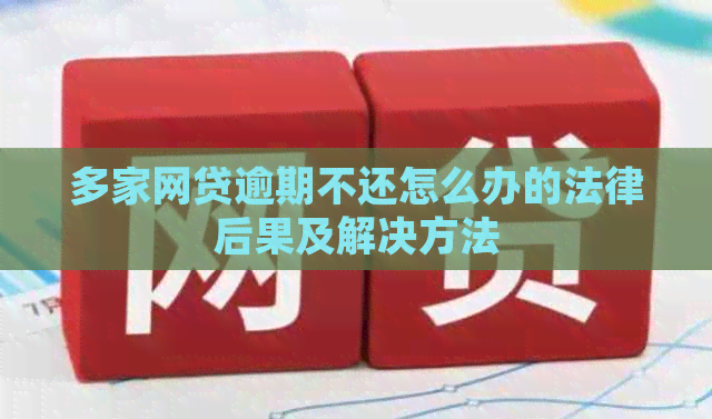 多家网贷逾期不还怎么办的法律后果及解决方法