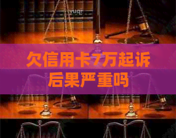 欠信用卡7万起诉后果严重吗