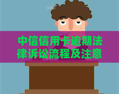 中信信用卡逾期法律诉讼流程及注意事项