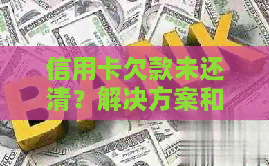 信用卡欠款未还清？解决方案和建议一文详解！
