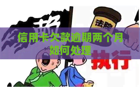 信用卡欠款逾期两个月如何处理