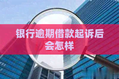 银行逾期借款起诉后会怎样