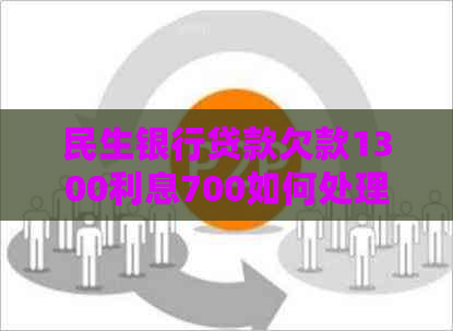 民生银行贷款欠款1300利息700如何处理