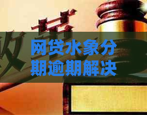 网贷水象分期逾期解决方法