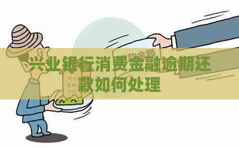 兴业银行消费金融逾期还款如何处理