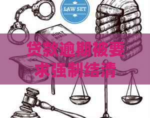 贷款逾期被要求强制结清