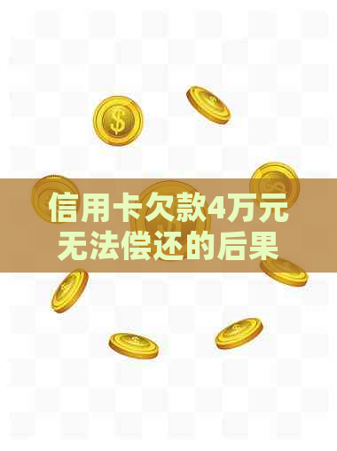 信用卡欠款4万元无法偿还的后果与解决方案全面解析