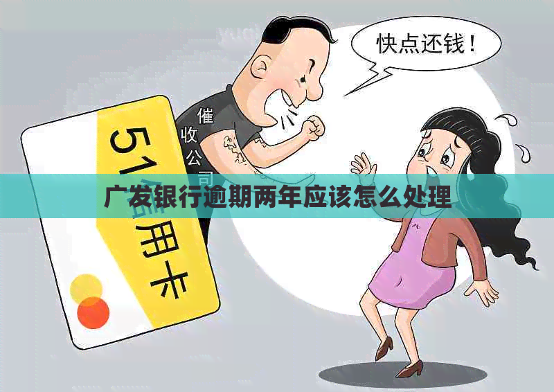 广发银行逾期两年应该怎么处理