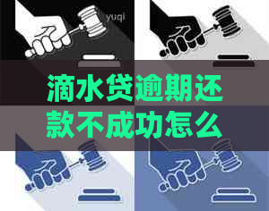 滴水贷逾期还款不成功怎么办