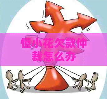 恒小花欠款仲裁怎么办