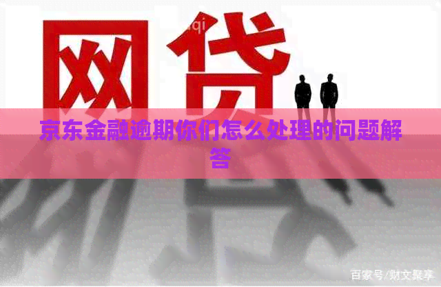 京东金融逾期你们怎么处理的问题解答