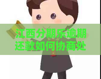 江西逾期还款如何协商处理