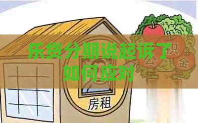 乐贷分期说起诉了如何应对