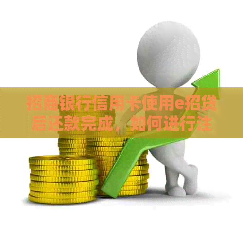 招商银行信用卡使用e招贷后还款完成，如何进行注销操作