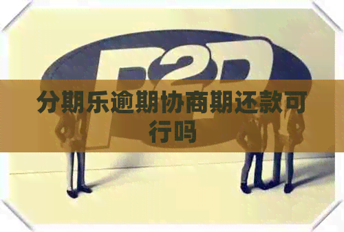 逾期协商期还款可行吗