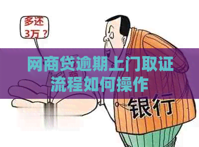 白条贷逾期上门取证流程如何操作