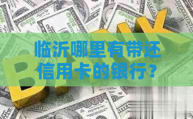 临沂哪里有带还信用卡的银行？
