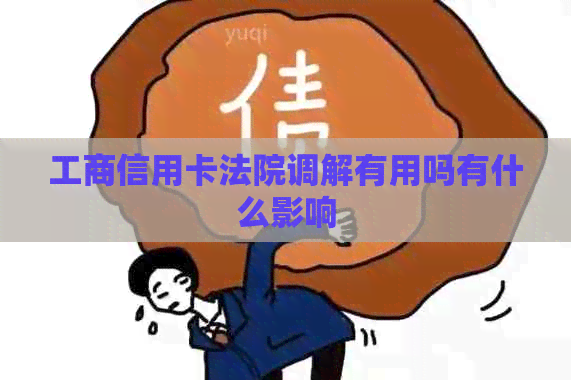 工商信用卡法院调解有用吗有什么影响