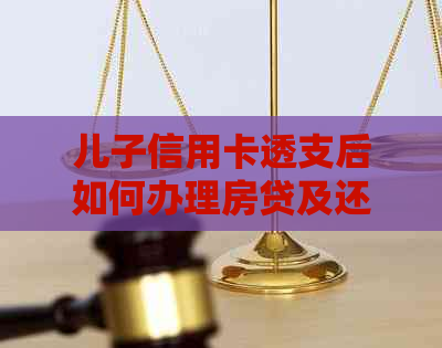 儿子信用卡透支后如何办理房贷及还款，母是否需要承担责任？