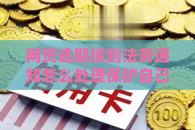 网贷逾期接到法务通知怎么处理保护自己