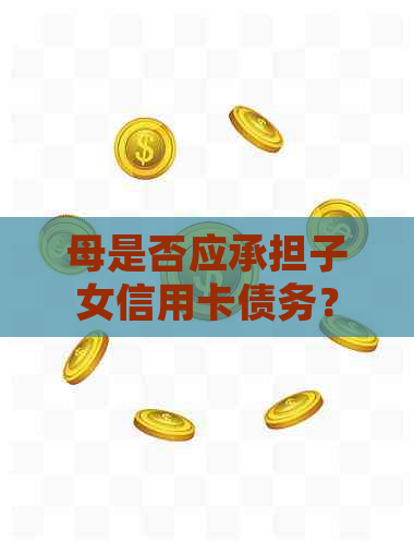 母是否应承担子女信用卡债务？探讨代偿义务及相关法律问题