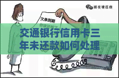 交通银行信用卡三年未还款如何处理