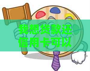 我想贷款还信用卡可以吗现在怎么还？