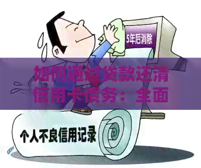 如何通过贷款还清信用卡债务：全面指南解决用户疑虑