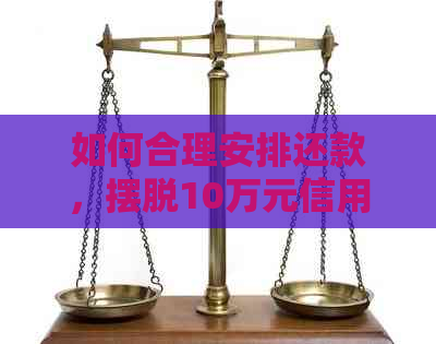 如何合理安排还款，摆脱10万元信用卡债务的困境？