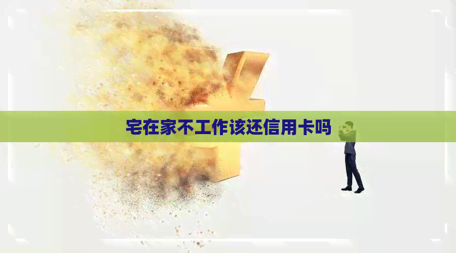 宅在家不工作该还信用卡吗